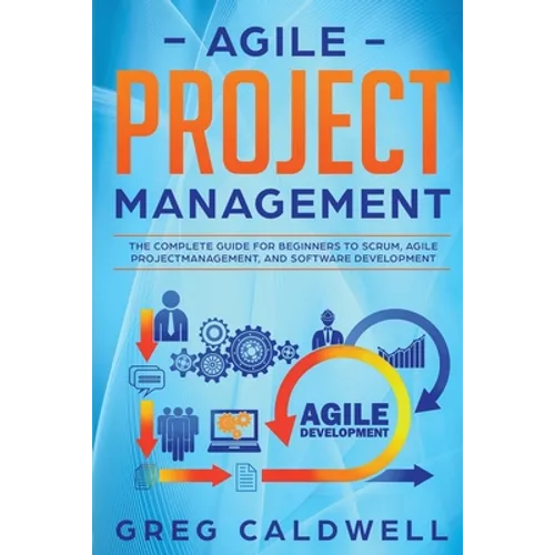 Agile Project Management: The Complete Guide for Beginners to Scrum, Agile Project Management, and Software Development - Paperback