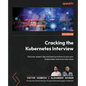 Cracking the Kubernetes Interview: Discover expert tips and best practices to ace your Kubernetes technical interviews - Paperback
