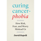 Curing Cancerphobia: How Risk, Fear, and Worry Mislead Us - Hardcover
