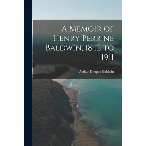 A Memoir of Henry Perrine Baldwin, 1842 to 1911 - Paperback