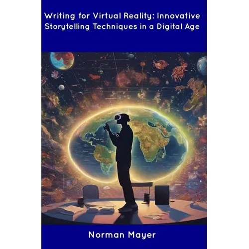 Writing for Virtual Reality: Innovative Storytelling Techniques in a Digital Age - Paperback