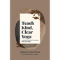 Teach Kind, Clear Yoga: A Guide for Practitioners and Teachers - Paperback