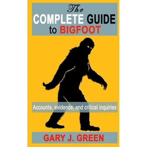 The Complete Guide to BIGFOOT: Accounts, Evidence, and Critical Inquiries - Paperback