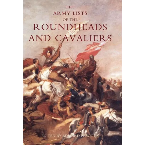 Army Lists of the Roundheads and Cavaliers, Containing the Names of the Officers in the Royal and Parliamentary Armies of 1642 - Hardcover