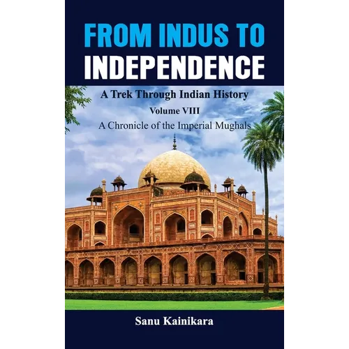 From Indus to Independence - A Trek Through Indian History: Vol VIII A Chronicle of the Imperial Mughals - Hardcover