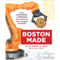 Boston Made: From Revolution to Robotics, Innovations That Changed the World - Hardcover