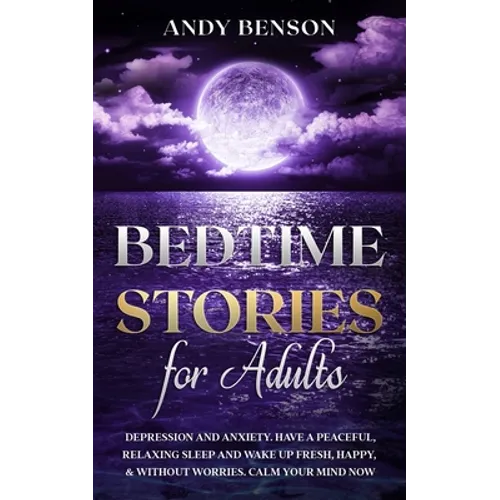 Bedtime Stories for Adults: Depression and Anxiety. Have a Peaceful, Relaxing Sleep and Wake up Fresh, Happy, & Without Worries. Calm Your Mind NOW - Paperback