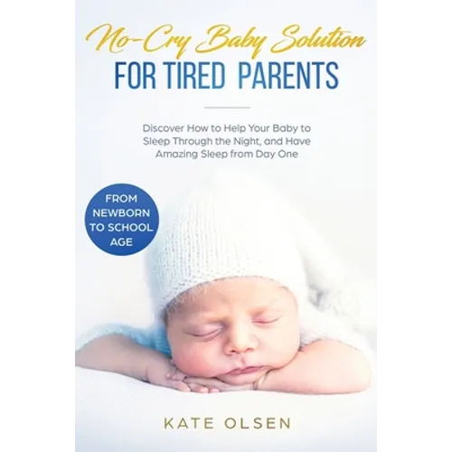No-Cry Baby Solution for Tired Parents: Discover How to Help Your Baby to Sleep Through the Night, and Have Amazing Sleep from Day One (from Newborn t - Paperback