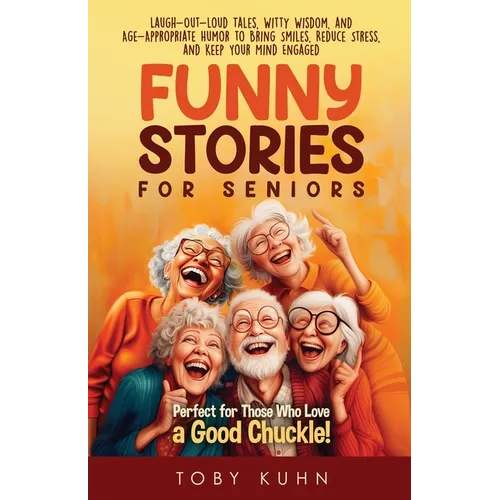 Funny Stories For Seniors: Laugh-Out-Loud Tales, Witty Wisdom, and Age-Appropriate Humor to Bring Smiles, Reduce Stress, and Keep Your Mind Engaged-Pe - Paperback