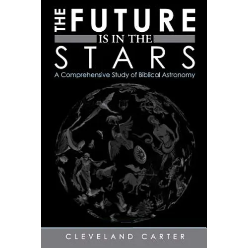 The Future Is in the Stars: A Comprehensive Study of Biblical Astronomy - Paperback