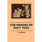 The Making of Soft Toys - Including a Set of Full-Sized Patterns for Animals and Birds - Paperback