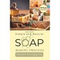 Mastering Simple and Natural Soap Making Process: Unlocking Nature's Secrets - A Comprehensive Guide to Natural Soapmaking Recipes - Your Ultimate DIY - Paperback
