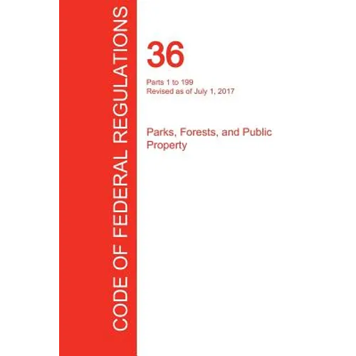 CFR 36, Parts 1 to 199, Parks, Forests, and Public Property, July 01, 2017 (Volume 1 of 3) - Paperback