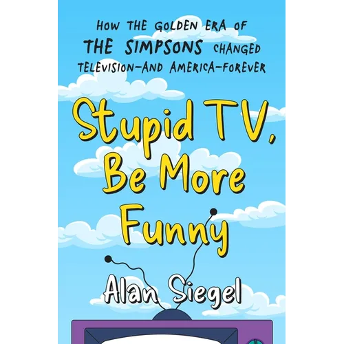 Stupid Tv, Be More Funny: How the Golden Era of the Simpsons Changed Television-And America-Forever - Hardcover