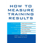 How to Measure Training Results: A Practical Guide to Tracking the Six Key Indicators - Hardcover