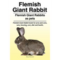 Flemish Giant Rabbit. Flemish Giant Rabbits as pets. Flemish Giant Rabbit book for pros and cons, care, housing, cost, diet and health. - Paperback