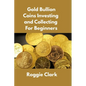 Gold Bullion Coins Investing and Collecting For Beginners: Guide and Logbook Tracker For Gold Metal Coin Investments and Collections - Paperback