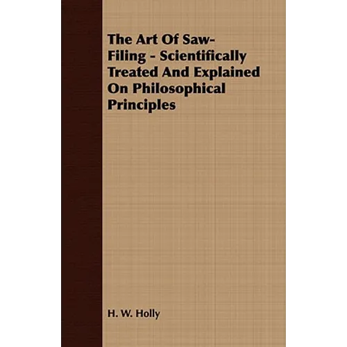 The Art Of Saw-Filing - Scientifically Treated And Explained On Philosophical Principles - Paperback