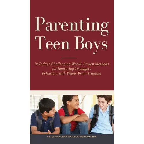 Parenting Teen Boys in Today's Challenging World: Proven Methods for Improving Teenagers Behaviour with Whole Brain Training - Hardcover