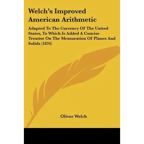 Welch's Improved American Arithmetic: Adapted To The Currency Of The United States, To Which Is Added A Concise Treatise On The Mensuration Of Planes - Paperback