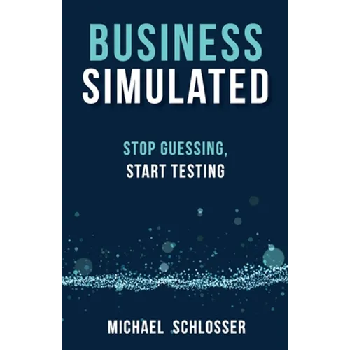 Business Simulated: Stop Guessing, Start Testing - Paperback