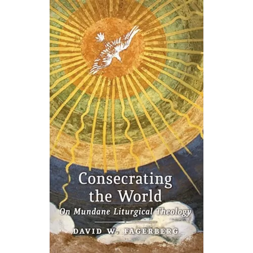 Consecrating the World: On Mundane Liturgical Theology - Hardcover