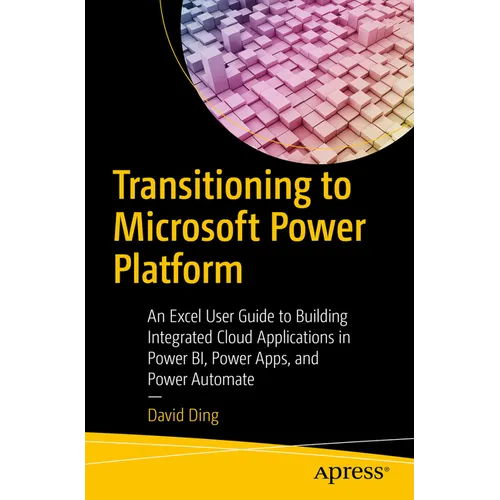 Transitioning to Microsoft Power Platform: An Excel User Guide to Building Integrated Cloud Applications in Power Bi, Power Apps, and Power Automate - Paperback