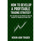 How to Develop a Profitable Trading Strategy: Why You Should Do the Opposite of What the Majority of Traders are Trying to Do - Paperback