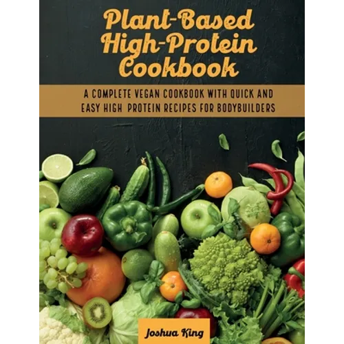 Plant-Based High- Protein Cookbook: A Complete Vegan Cookbook With Quick and Easy High- Protein Recipes For Bodybuilders - Paperback