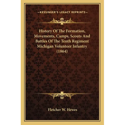History Of The Formation, Movements, Camps, Scouts And Battles Of The Tenth Regiment Michigan Volunteer Infantry (1864) - Paperback