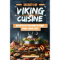 Secrets of Viking Cuisine: Recipes of the North from Times Long Past: Embark on a Culinary Journey with Authentic Viking Recipes - Including Imag - Paperback