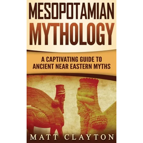 Mesopotamian Mythology: A Captivating Guide to Ancient Near Eastern Myths - Hardcover