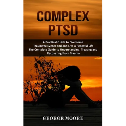 Complex PTSD: A Practical Guide to Overcome Traumatic Events and and Live a Peaceful Life (The Complete Guide to Understanding, Treating and Recoverin - Paperback