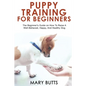 Puppy Training for Beginners: The Beginner's Guide on How To Raise A Well-Behaved, Happy, And Healthy Dog - Paperback