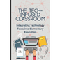 The Tech-Infused Classroom: Integrating Technology into Elementary Education: A Practical Guide for Elementary Teachers and Innovative Tools for Today - Paperback