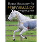 Horse Anatomy for Performance: A Practical Guide to Training, Riding and Horse Care - Hardcover