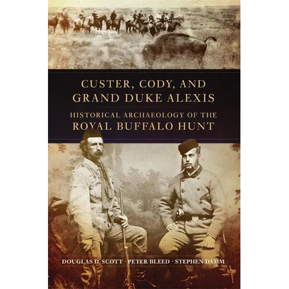 Custer, Cody, and Grand Duke Alexis: Historical Archaeology of the Royal Buffalo Hunt - Paperback