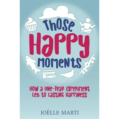 Those Happy Moments: How a One-Year Experiment Led to Lasting Happiness - Paperback