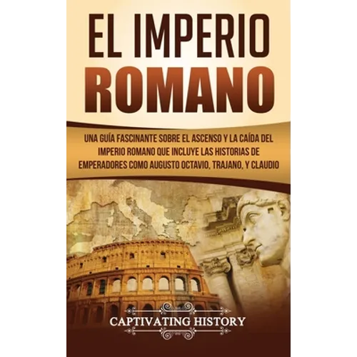 El Imperio Romano: Una Guía Fascinante sobre el Ascenso y la Caída del Imperio Romano que incluye las historias de Emperadores como Augus - Hardcover