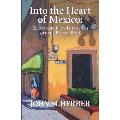 Into the Heart of Mexico: Expatriates Find Themselves Off the Beaten Path - Paperback