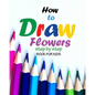 How to draw flowers step by step book for kids: how to draw books for girls, modern flowers, how to draw books for kids 9 12, drawings of flowers, "8 - Paperback