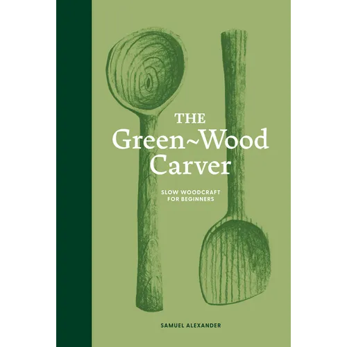 The Green Wood Carver: A Practical Guide to Carving, Whittling, and Life - Hardcover