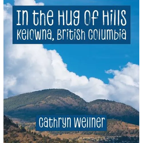 In the Hug of Hills: Kelowna, British Columbia - Hardcover