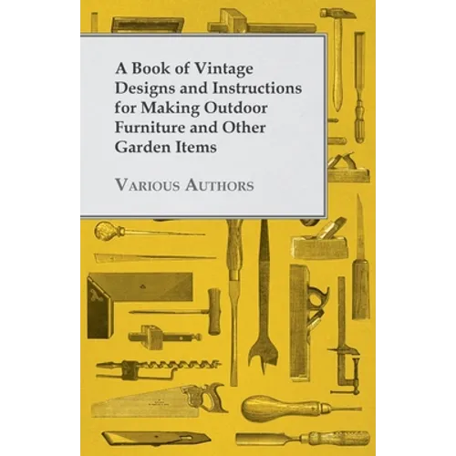 A Book of Vintage Designs and Instructions for Making Outdoor Furniture and Other Garden Items - Paperback