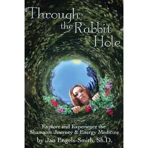 Through the Rabbit Hole: Explore and Experience the Shamanic Journey and Energy Medicine - Paperback