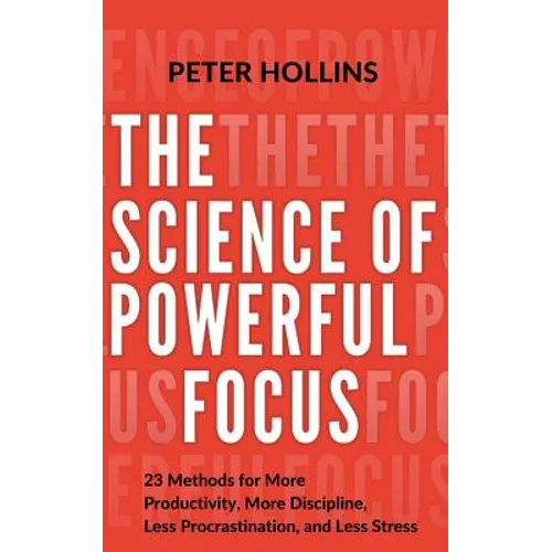 The Science of Powerful Focus: 23 Methods for More Productivity, More Discipline, Less Procrastination, and Less Stress - Paperback