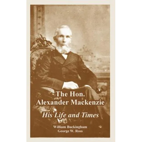 The Hon. Alexander Mackenzie: His Life and Times - Paperback