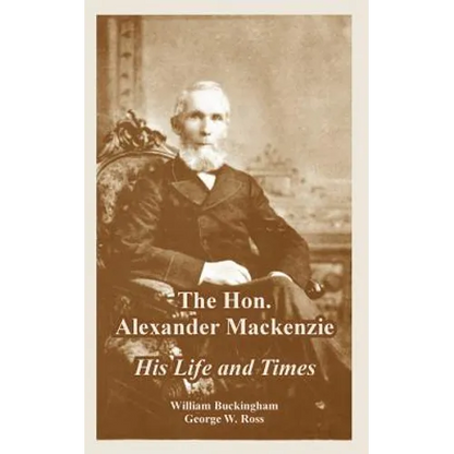 The Hon. Alexander Mackenzie: His Life and Times - Paperback