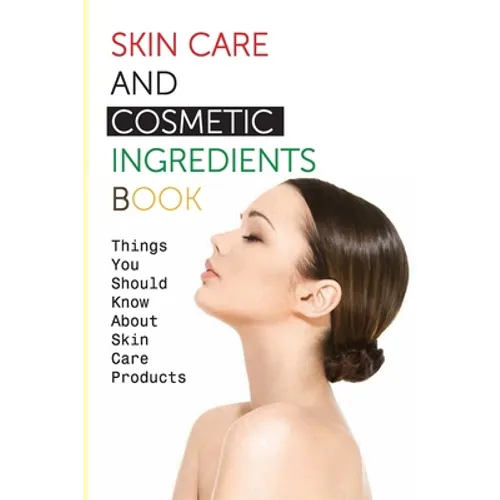 Skin Care And Cosmetic Ingredients Book- Things You Should Know About Skin Care Products: Beauty Recipes - Paperback