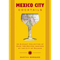Mexico City Cocktails: An Elegant Collection of Over 100 Recipes Inspired by the City of Palaces - Hardcover
